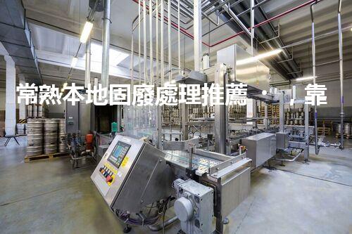 常熟本地固廢處理推薦，靠譜的都在這兒啦！